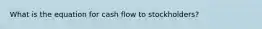 What is the equation for cash flow to stockholders?