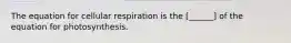 The equation for cellular respiration is the [______] of the equation for photosynthesis.