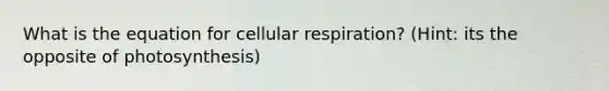 What is the equation for <a href='https://www.questionai.com/knowledge/k1IqNYBAJw-cellular-respiration' class='anchor-knowledge'>cellular respiration</a>? (Hint: its the opposite of photosynthesis)