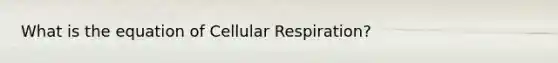 What is the equation of Cellular Respiration?