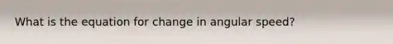 What is the equation for change in <a href='https://www.questionai.com/knowledge/kFRC67NbLS-angular-speed' class='anchor-knowledge'>angular speed</a>?