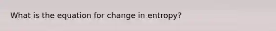 What is the equation for change in entropy?