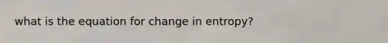 what is the equation for change in entropy?