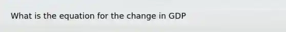 What is the equation for the change in GDP