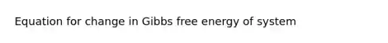 Equation for change in <a href='https://www.questionai.com/knowledge/kJYzjvNa6b-gibbs-free-energy' class='anchor-knowledge'>gibbs free energy</a> of system