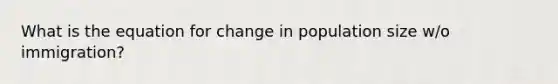 What is the equation for change in population size w/o immigration?