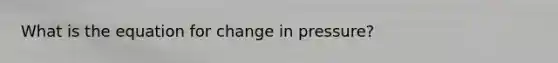 What is the equation for change in pressure?