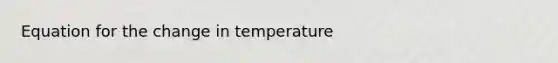 Equation for the change in temperature