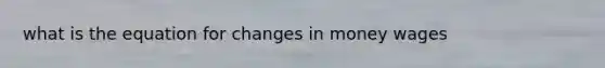 what is the equation for changes in money wages
