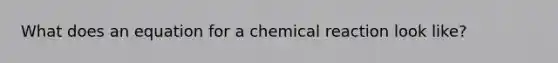 What does an equation for a chemical reaction look like?