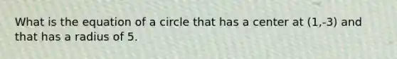 What is the equation of a circle that has a center at (1,-3) and that has a radius of 5.