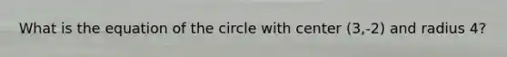 What is the equation of the circle with center (3,-2) and radius 4?