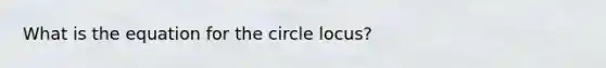 What is the equation for the circle locus?