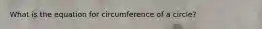 What is the equation for circumference of a circle?