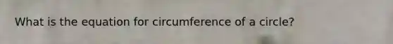 What is the equation for circumference of a circle?