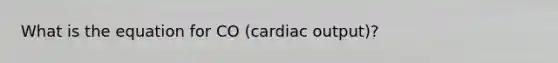 What is the equation for CO (cardiac output)?