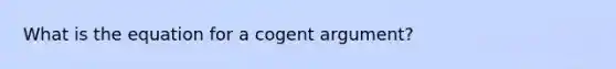 What is the equation for a cogent argument?