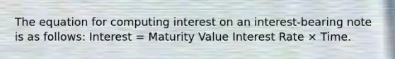 The equation for computing interest on an interest-bearing note is as follows: Interest = Maturity Value Interest Rate × Time.