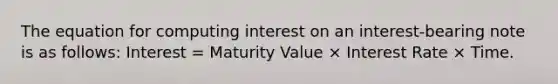 The equation for computing interest on an interest-bearing note is as follows: Interest = Maturity Value × Interest Rate × Time.