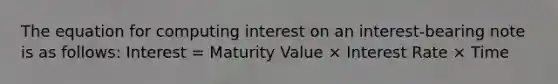 The equation for computing interest on an interest-bearing note is as follows: Interest = Maturity Value × Interest Rate × Time