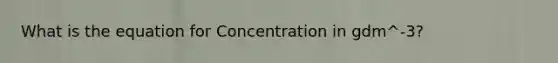 What is the equation for Concentration in gdm^-3?