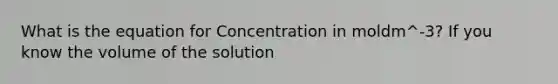 What is the equation for Concentration in moldm^-3? If you know the volume of the solution