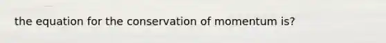 the equation for the conservation of momentum is?