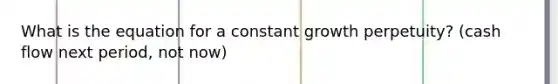 What is the equation for a constant growth perpetuity? (cash flow next period, not now)