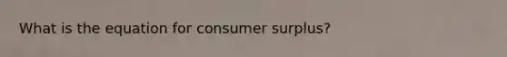 What is the equation for consumer surplus?