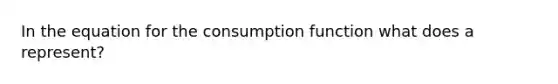 In the equation for the consumption function what does a represent?