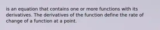 is an equation that contains one or more functions with its derivatives. The derivatives of the function define the rate of change of a function at a point.