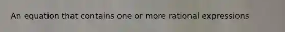 An equation that contains one or more rational expressions