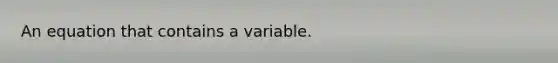 An equation that contains a variable.