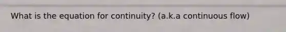 What is the equation for continuity? (a.k.a continuous flow)