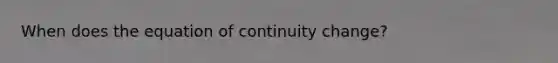 When does the equation of continuity change?