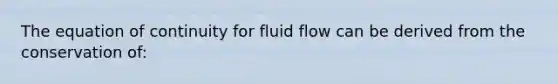 The equation of continuity for fluid flow can be derived from the conservation of: