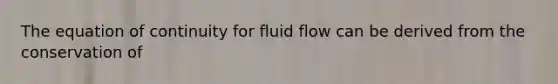 The equation of continuity for fluid flow can be derived from the conservation of