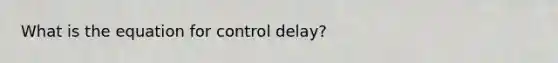 What is the equation for control delay?