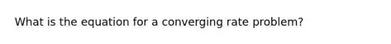 What is the equation for a converging rate problem?