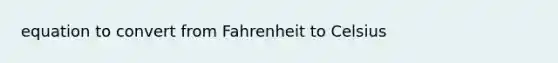 equation to convert from <a href='https://www.questionai.com/knowledge/k4t3zRbo1L-fahrenheit-to-celsius' class='anchor-knowledge'>fahrenheit to celsius</a>