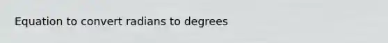 Equation to convert <a href='https://www.questionai.com/knowledge/kDVht6tTd2-radians-to-degrees' class='anchor-knowledge'>radians to degrees</a>