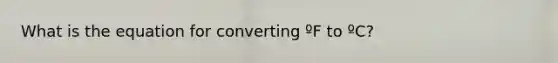 What is the equation for converting ºF to ºC?