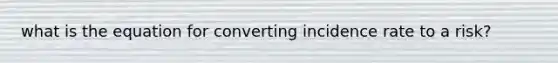 what is the equation for converting incidence rate to a risk?