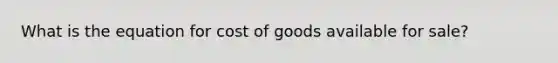 What is the equation for cost of goods available for sale?