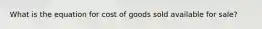 What is the equation for cost of goods sold available for sale?
