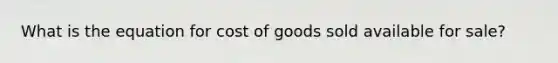 What is the equation for cost of goods sold available for sale?