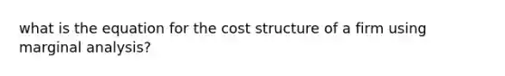 what is the equation for the cost structure of a firm using marginal analysis?