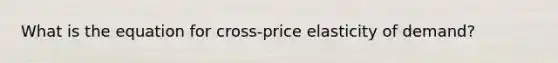 What is the equation for cross-price elasticity of demand?