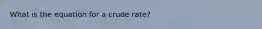 What is the equation for a crude rate?