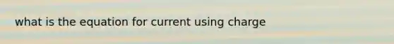 what is the equation for current using charge